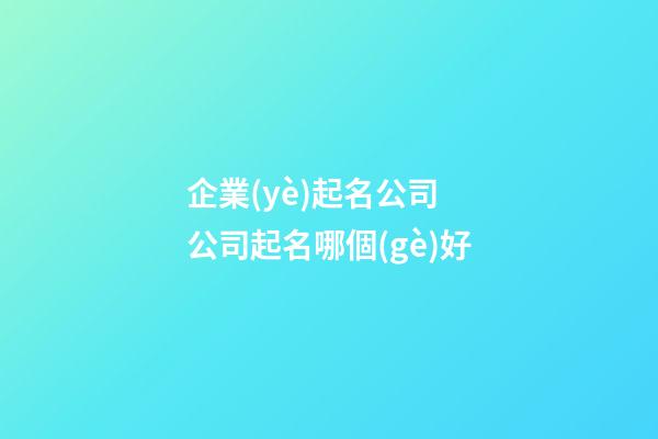 企業(yè)起名公司 公司起名哪個(gè)好-第1張-公司起名-玄機(jī)派
